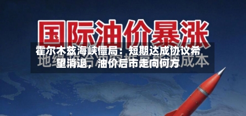 霍尔木兹海峡僵局：短期达成协议希望消退，油价后市走向何方-第2张图片