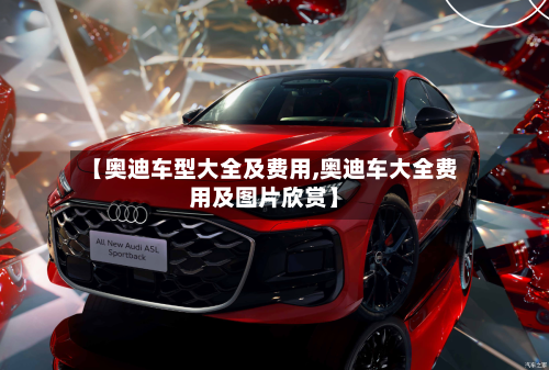 【奥迪车型大全及费用,奥迪车大全费用及图片欣赏】