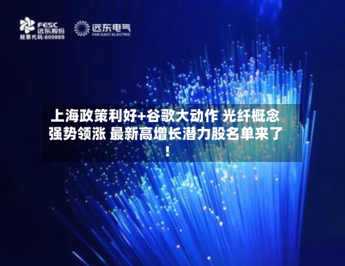 上海政策利好+谷歌大动作 光纤概念强势领涨 最新高增长潜力股名单来了！-第2张图片