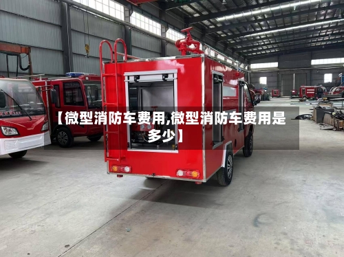 【微型消防车费用,微型消防车费用是多少】-第2张图片