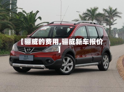 【骊威的费用,骊威新车报价】