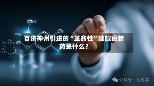 百济神州引进的“革命性”胰腺癌新药是什么？-第2张图片