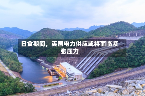 日食期间	，英国电力供应或将面临紧张压力-第2张图片