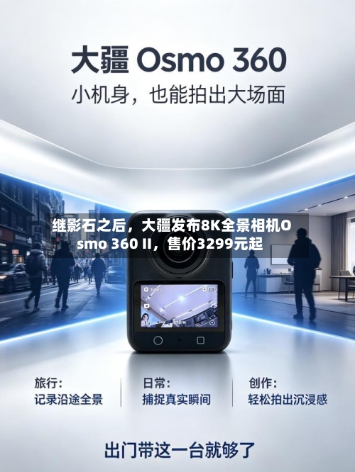 继影石之后，大疆发布8K全景相机Osmo 360 II，售价3299元起-第3张图片