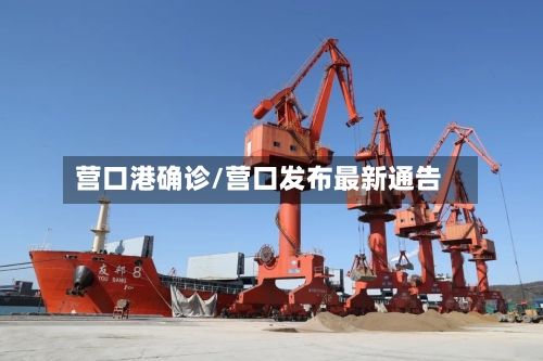 营口港确诊/营口发布最新通告-第2张图片