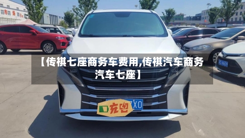 【传祺七座商务车费用,传祺汽车商务汽车七座】-第2张图片