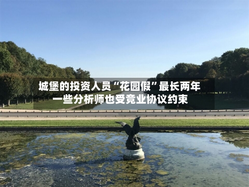 城堡的投资人员“花园假	”最长两年 一些分析师也受竞业协议约束-第3张图片