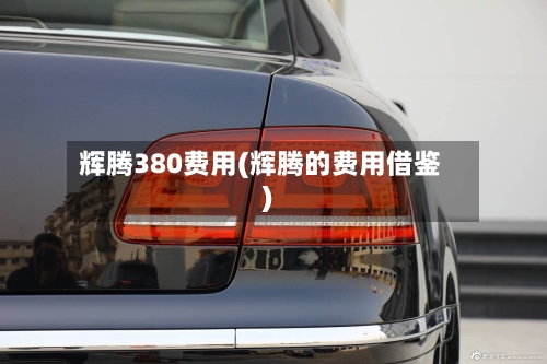 辉腾380费用(辉腾的费用借鉴)