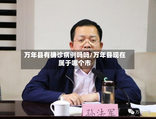 万年县有确诊病例吗吗/万年县现在属于哪个市-第3张图片
