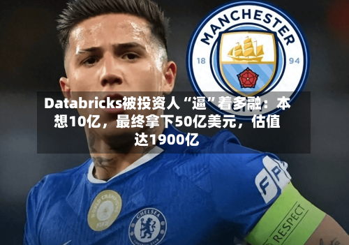Databricks被投资人“逼	”着多融：本想10亿，最终拿下50亿美元	，估值达1900亿-第2张图片