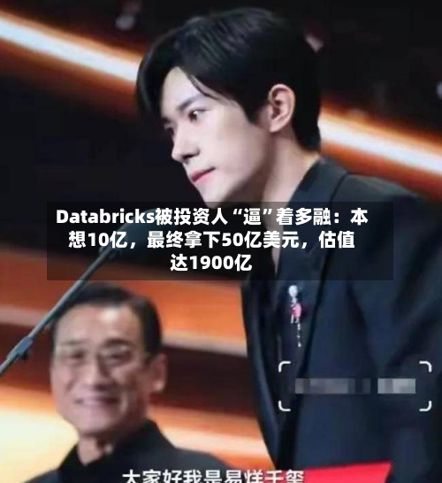 Databricks被投资人“逼”着多融：本想10亿	，最终拿下50亿美元，估值达1900亿-第3张图片