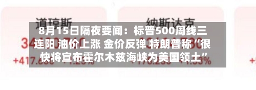 8月15日隔夜要闻：标普500周线三连阳 油价上涨 金价反弹 特朗普称“很快将宣布霍尔木兹海峡为美国领土	”-第1张图片