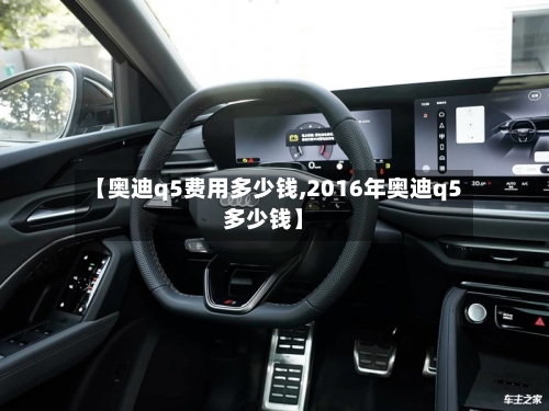 【奥迪q5费用多少钱,2016年奥迪q5多少钱】