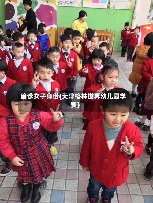 确诊女子身份(天津格林世界幼儿园学费)
