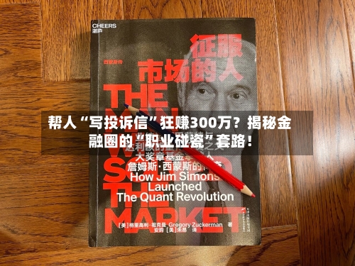 帮人“写投诉信”狂赚300万？揭秘金融圈的“职业碰瓷”套路！