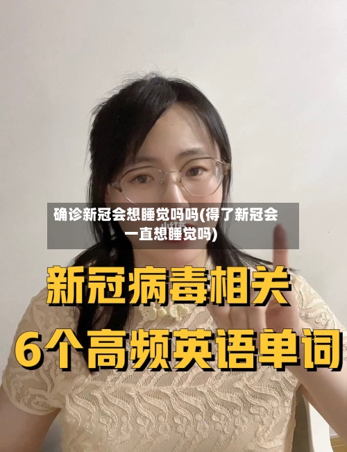 确诊新冠会想睡觉吗吗(得了新冠会一直想睡觉吗)