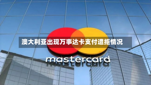 澳大利亚出现万事达卡支付遭拒情况-第3张图片