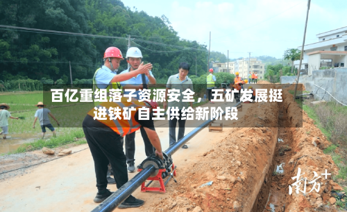 百亿重组落子资源安全,五矿发展挺进铁矿自主供给新阶段