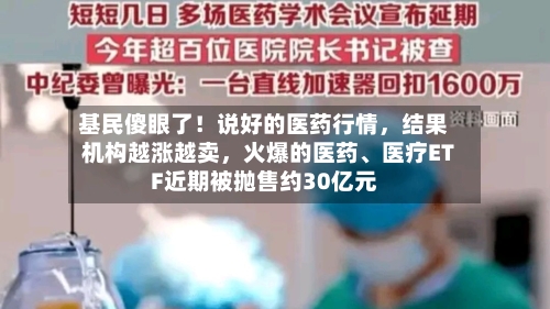 基民傻眼了！说好的医药行情	，结果机构越涨越卖，火爆的医药、医疗ETF近期被抛售约30亿元-第2张图片