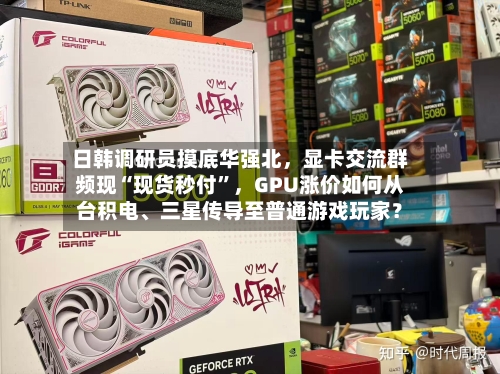 日韩调研员摸底华强北,显卡交流群频现“现货秒付”,GPU涨价如何从台积电、三星传导至普通游戏玩家?