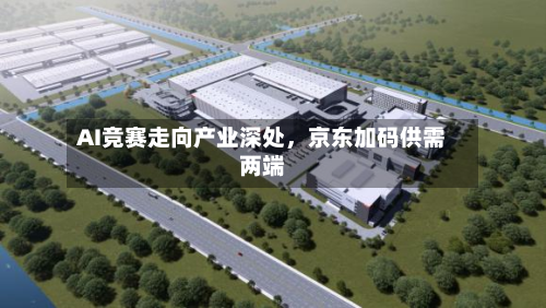 AI竞赛走向产业深处，京东加码供需两端-第2张图片