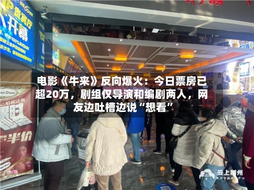 电影《牛来》反向爆火：今日票房已超20万	，剧组仅导演和编剧两人，网友边吐槽边说“想看	”-第2张图片