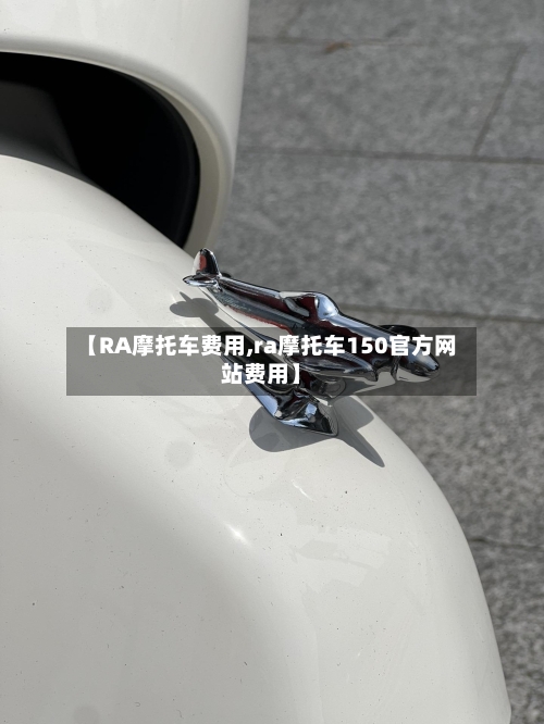 【RA摩托车费用,ra摩托车150官方网站费用】