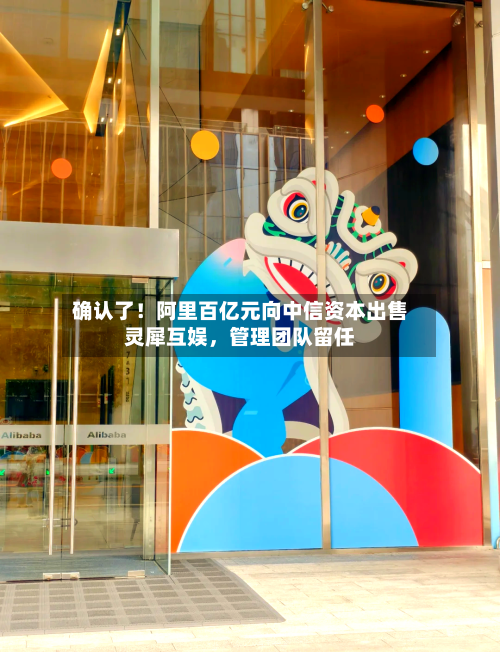 确认了！阿里百亿元向中信资本出售灵犀互娱	，管理团队留任-第3张图片