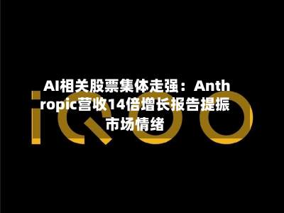 AI相关股票集体走强:Anthropic营收14倍增长报告提振市场情绪-第2张图片