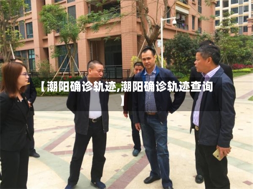 【潮阳确诊轨迹,潮阳确诊轨迹查询】