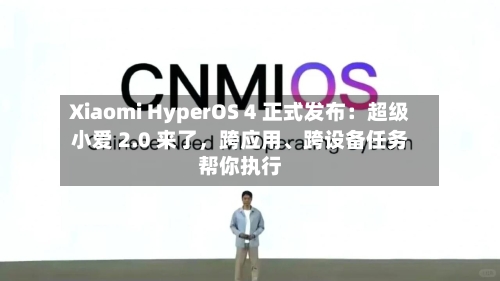Xiaomi HyperOS 4 正式发布：超级小爱 2.0 来了，跨应用、跨设备任务帮你执行-第1张图片