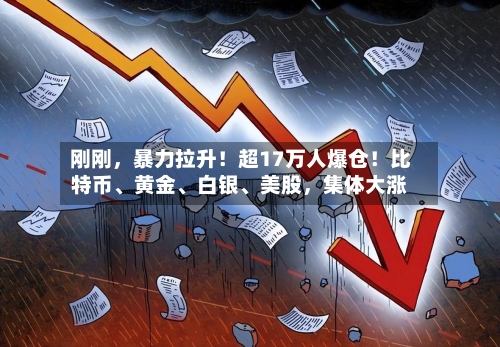 刚刚	，暴力拉升！超17万人爆仓！比特币	、黄金、白银、美股，集体大涨-第2张图片