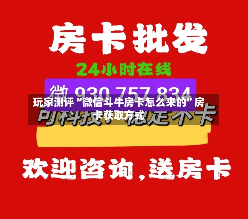 玩家测评“微信斗牛房卡怎么来的”房卡获取方式