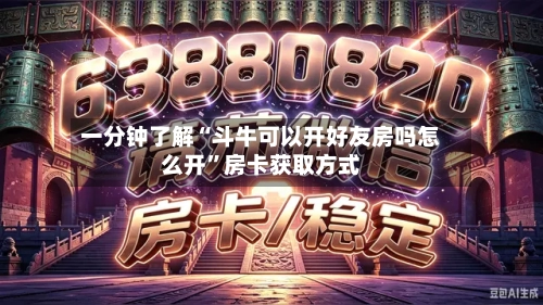 一分钟了解“斗牛可以开好友房吗怎么开”房卡获取方式-第2张图片