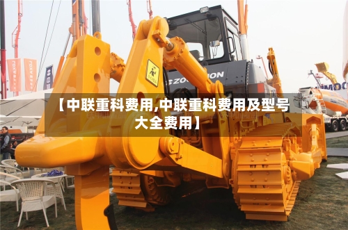 【中联重科费用,中联重科费用及型号大全费用】-第2张图片