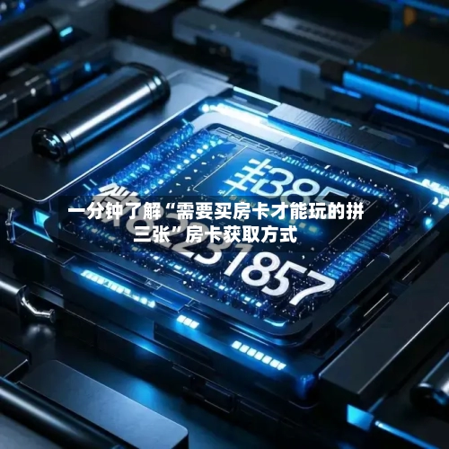 一分钟了解“需要买房卡才能玩的拼三张”房卡获取方式-第2张图片