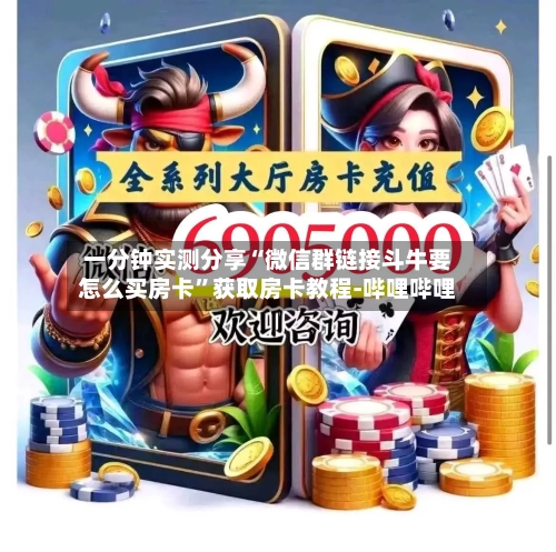 一分钟实测分享“微信群链接斗牛要怎么买房卡”获取房卡教程-哔哩哔哩-第2张图片