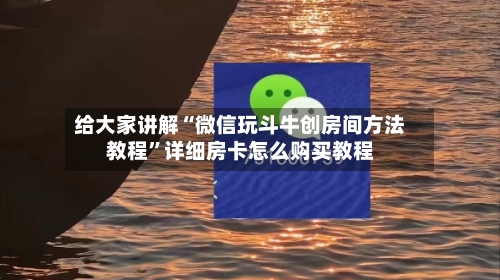 给大家讲解“微信玩斗牛创房间方法教程”详细房卡怎么购买教程-第3张图片