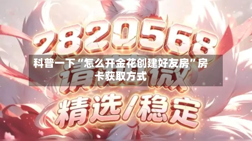 科普一下“怎么开金花创建好友房”房卡获取方式-第3张图片