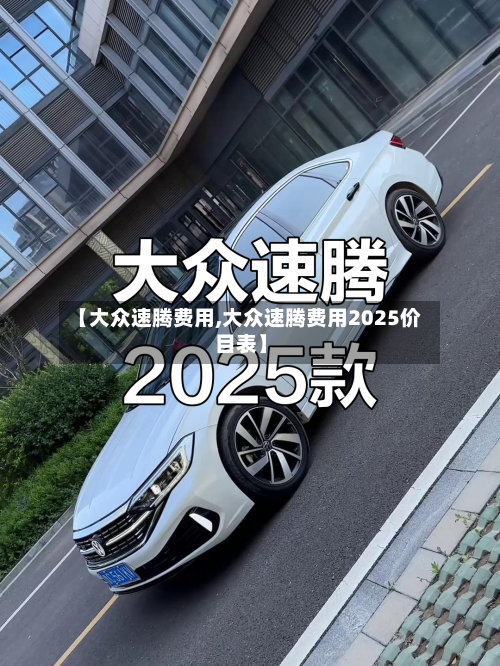 【大众速腾费用,大众速腾费用2025价目表】