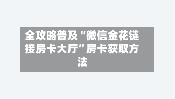 全攻略普及“微信金花链接房卡大厅	”房卡获取方法-第2张图片