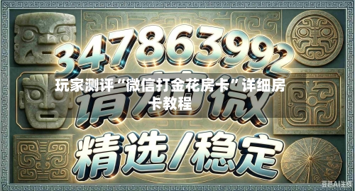 玩家测评“微信打金花房卡”详细房卡教程-第2张图片