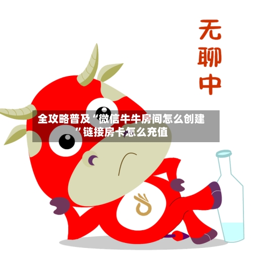 全攻略普及“微信牛牛房间怎么创建”链接房卡怎么充值-第2张图片