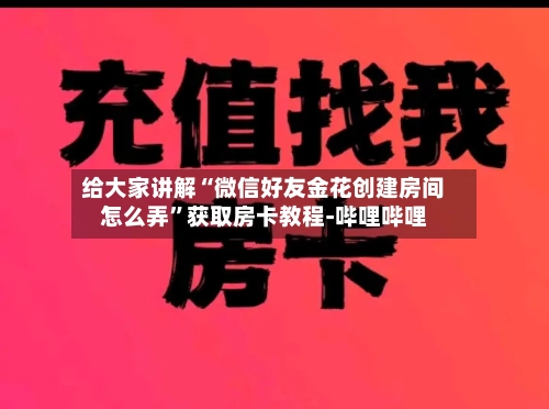 给大家讲解“微信好友金花创建房间怎么弄	”获取房卡教程-哔哩哔哩-第2张图片