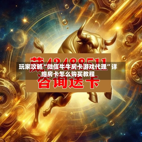 玩家攻略“微信牛牛房卡游戏代理”详细房卡怎么购买教程-第2张图片