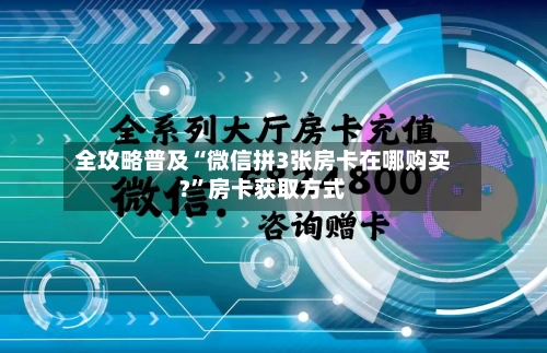 全攻略普及“微信拼3张房卡在哪购买?”房卡获取方式-第2张图片