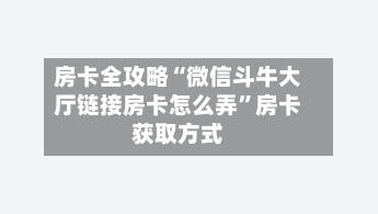 房卡全攻略“微信斗牛大厅链接房卡怎么弄”房卡获取方式-第3张图片