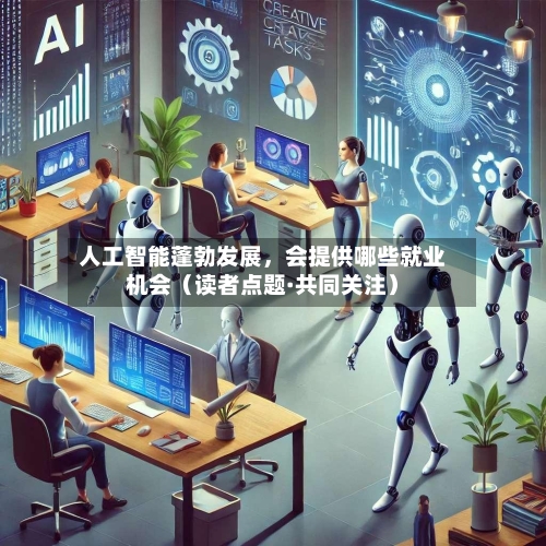 人工智能蓬勃发展，会提供哪些就业机会（读者点题·共同关注）-第2张图片