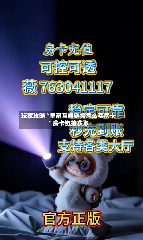 玩家攻略“皇豪互娱链接怎么买房卡”房卡链接获取-第2张图片