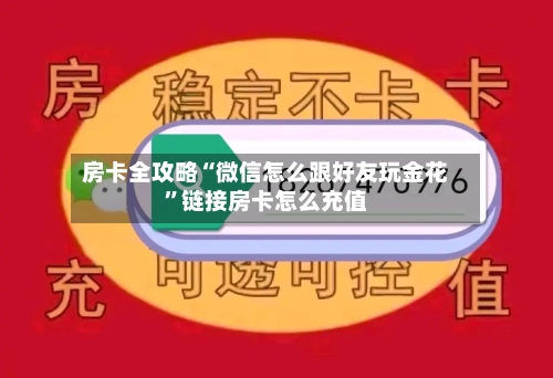 房卡全攻略“微信怎么跟好友玩金花”链接房卡怎么充值-第3张图片